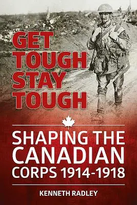 S'endurcir pour rester endurci - La formation du Corps canadien 1914-1918 - Get Tough Stay Tough - Shaping the Canadian Corps 1914-1918