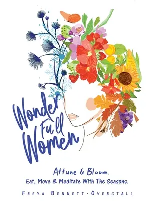 Wonder Full Women : Attune & Bloom. Manger, bouger et méditer au fil des saisons. - Wonder Full Women: Attune & Bloom. Eat, Move & Meditate with the Seasons.