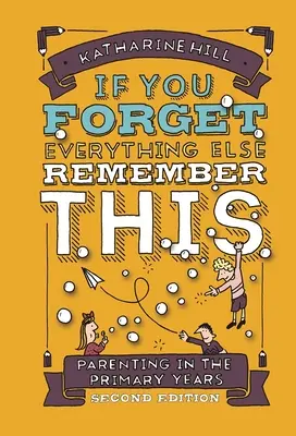 Si vous oubliez tout le reste, souvenez-vous de ceci : L'art d'être parent pendant les années primaires - if You Forget Everything Else Remember This: Parenting in the Primary Years