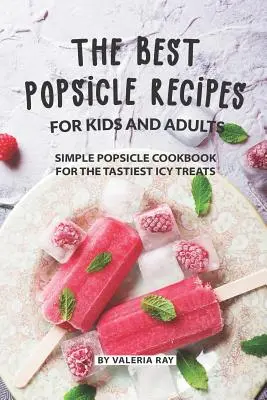 Les meilleures recettes de sucettes glacées pour les enfants et les adultes : Le livre de cuisine des sucettes glacées pour les plus savoureuses gâteries glacées - The Best Popsicle Recipes for Kids and Adults: Simple Popsicle Cookbook for The Tastiest Icy Treats