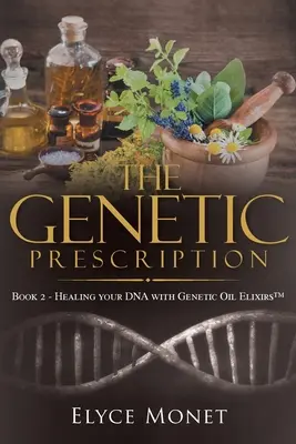 L'ordonnance génétique : Livre 2 - Guérir votre ADN avec les Elixirs d'Huile Génétique(TM) - The Genetic Prescription: Book 2 - Healing your DNA with Genetic Oil Elixirs(TM)