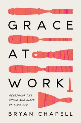 La grâce au travail : La grâce au travail : racheter la fatigue et la gloire de son travail - Grace at Work: Redeeming the Grind and the Glory of Your Job