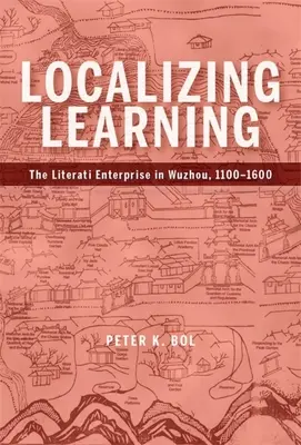 Localiser l'apprentissage : L'entreprise des lettrés à Wuzhou, 1100-1600 - Localizing Learning: The Literati Enterprise in Wuzhou, 1100-1600