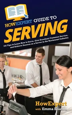 HowExpert Guide to Serving : 101 Tips to Learn How to Serve, Give Excellent Customer Service, and Achieve Success as a Server in the Restaurant Ind. - HowExpert Guide to Serving: 101 Tips to Learn How to Serve, Give Excellent Customer Service, and Achieve Success as a Server in the Restaurant Ind