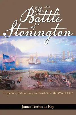 La bataille de Stonington : Torpilles, sous-marins et fusées pendant la guerre de 1812 - The Battle of Stonington: Torpedoes, Submarines, and Rockets in the War of 1812
