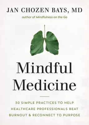 La médecine en pleine conscience : 40 pratiques simples pour aider les professionnels de la santé à guérir de l'épuisement et à se reconnecter à leur objectif - Mindful Medicine: 40 Simple Practices to Help Healthcare Professionals Heal Burnout and Reconnect to Purpose