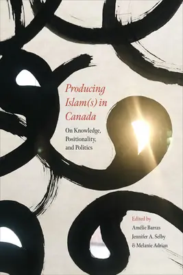 Produire l'islam au Canada : Connaissance, position et politique - Producing Islam(s) in Canada: On Knowledge, Positionality, and Politics