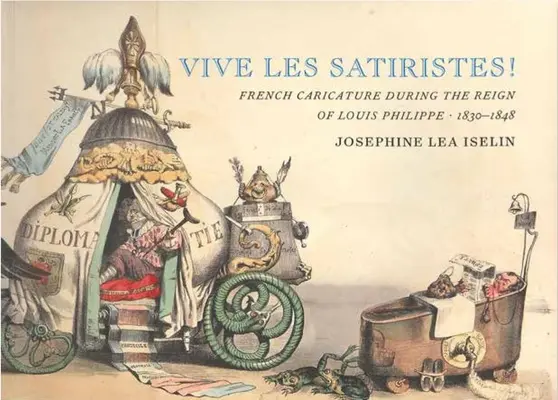 Vive les satiristes ! La caricature française sous le règne de Louis-Philippe, 1830-1848 - Vive Les Satiristes!: French Caricature During the Reign of Louis Philipp, 1830-1848