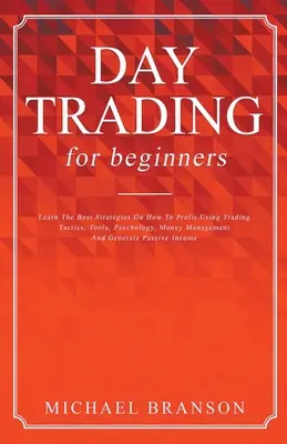 Day Trading For Beginners Apprenez les meilleures stratégies sur la façon de profiter en utilisant les tactiques de trading, les outils, la psychologie, la gestion de l'argent et générez des revenus passifs. - Day Trading For Beginners Learn The Best Strategies On How To Profit Using Trading Tactics, Tools, Psychology, Money Management And Generate Passive I