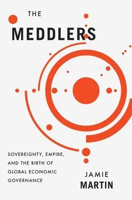 The Meddlers : Souveraineté, empire et naissance de la gouvernance économique mondiale - The Meddlers: Sovereignty, Empire, and the Birth of Global Economic Governance