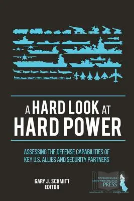 Un regard dur sur la puissance dure : Évaluation des capacités de défense des principaux alliés et partenaires de sécurité des États-Unis - A Hard Look at Hard Power: Assessing The Defense Capabilities of Key U.S. Allies and Security Partners