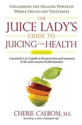 Le guide des jus de fruits pour la santé de la Juice Lady : Unleashing the Healing Power of Whole Fruits and Vegetables Édition révisée - The Juice Lady's Guide to Juicing for Health: Unleashing the Healing Power of Whole Fruits and Vegetables Revised Edition