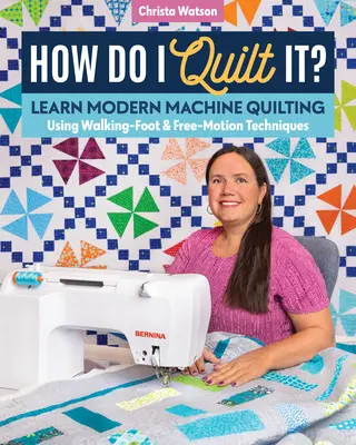 How Do I Quilt It : Apprenez le quilting moderne à la machine en utilisant les techniques de pied de marche et de mouvement libre. - How Do I Quilt It?: Learn Modern Machine Quilting Using Walking-Foot & Free-Motion Techniques