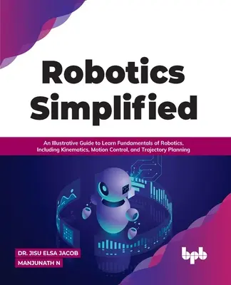 La robotique simplifiée : Un guide illustré pour apprendre les principes fondamentaux de la robotique, y compris la cinématique, le contrôle des mouvements et la planification de la trajectoire. - Robotics Simplified: An Illustrative Guide to Learn Fundamentals of Robotics, Including Kinematics, Motion Control, and Trajectory Planning