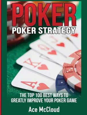 Stratégie de poker : Les 100 meilleures façons d'améliorer grandement votre jeu au poker - Poker Strategy: The Top 100 Best Ways To Greatly Improve Your Poker Game