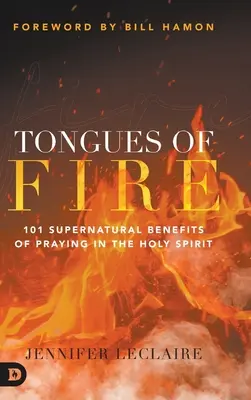 Les langues de feu : 101 avantages surnaturels de la prière dans le Saint-Esprit - Tongues of Fire: 101 Supernatural Benefits of Praying in the Holy Spirit