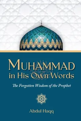 Muhammad dans ses propres mots : La sagesse oubliée du Prophète - Muhammad in His Own Words: The Forgotten Wisdom of the Prophet