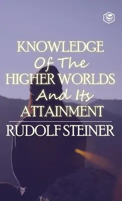 La connaissance des mondes supérieurs et son acquisition - Knowledge of the Higher Worlds and Its Attainment