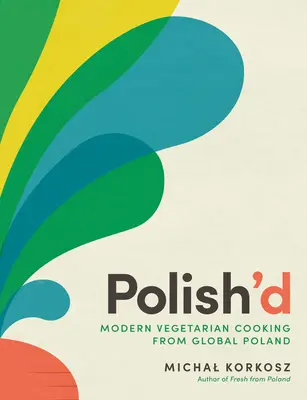 Polish'd : La cuisine végétarienne moderne de la Pologne mondiale - Polish'd: Modern Vegetarian Cooking from Global Poland
