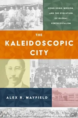 La ville kaléidoscopique : Hong Kong, la mission et l'évolution du pentecôtisme mondial - The Kaleidoscopic City: Hong Kong, Mission, and the Evolution of Global Pentecostalism