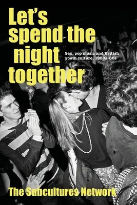 Passons la nuit ensemble : Sexe, musique pop et culture de la jeunesse britannique, années 1950-1980 - Let's Spend the Night Together: Sex, Pop Music and British Youth Culture, 1950s-80s
