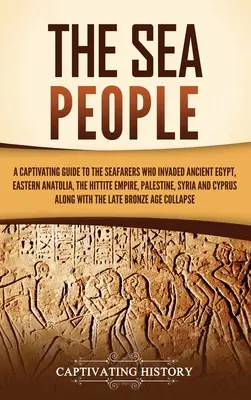 Les peuples de la mer : Un guide captivant sur les marins qui ont envahi l'Égypte ancienne, l'Anatolie orientale, l'Empire hittite, la Palestine et la Syrie. - The Sea People: A Captivating Guide to the Seafarers Who Invaded Ancient Egypt, Eastern Anatolia, the Hittite Empire, Palestine, Syria