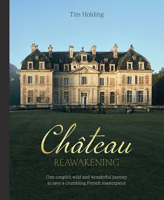 Le réveil du château : Le voyage sauvage et merveilleux d'un couple pour restaurer un chef-d'œuvre français en ruine - Chateau Reawakening: One Couple's Wild and Wonderful Journey to Restore a Crumbling French Masterpiece