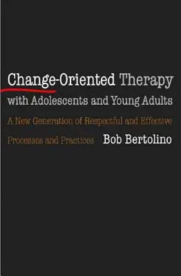 La thérapie orientée vers le changement avec les adolescents et les jeunes adultes : La nouvelle génération de processus et de pratiques respectueux - Change-Oriented Therapy with Adolescents and Young Adults: The Next Generation of Respectful Processes and Practices