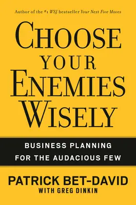 Choisissez vos ennemis avec sagesse : La planification d'entreprise pour les quelques audacieux - Choose Your Enemies Wisely: Business Planning for the Audacious Few