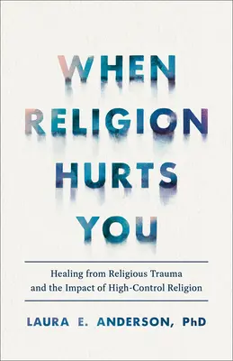 Quand la religion vous blesse : Guérir d'un traumatisme religieux et de l'impact d'une religion à fort contrôle - When Religion Hurts You: Healing from Religious Trauma and the Impact of High-Control Religion