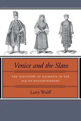 Venise et les Slaves : La découverte de la Dalmatie au siècle des Lumières - Venice and the Slavs: The Discovery of Dalmatia in the Age of Enlightenment