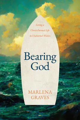 Porter Dieu : Vivre une vie façonnée par le Christ en eaux inconnues - Bearing God: Living a Christ-Formed Life in Uncharted Waters