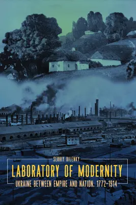 Laboratoire de la modernité : L'Ukraine entre empire et nation, 1772-1914 - Laboratory of Modernity: Ukraine Between Empire and Nation, 1772-1914