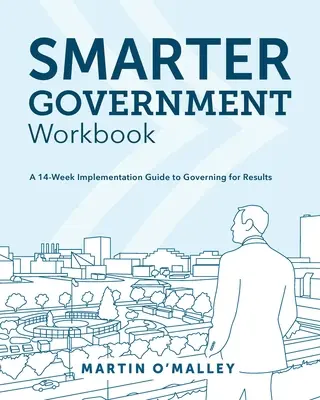 Smarter Government Workbook : Un guide de mise en œuvre de 14 semaines pour gouverner en fonction des résultats - Smarter Government Workbook: A 14-Week Implementation Guide to Governing for Results