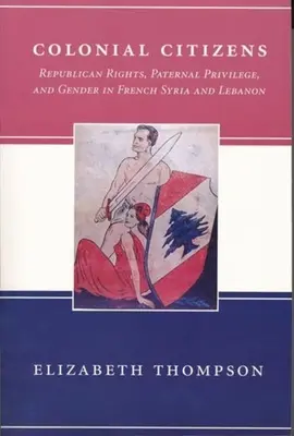Citoyens coloniaux : Droits républicains, privilège paternel et genre en Syrie et au Liban français - Colonial Citizens: Republican Rights, Paternal Privilege, and Gender in French Syria and Lebanon