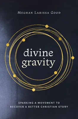 Gravité divine : Déclencher un mouvement pour retrouver une meilleure histoire chrétienne - Divine Gravity: Sparking a Movement to Recover a Better Christian Story