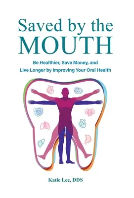 Sauvés par la bouche : Soyez en meilleure santé, économisez de l'argent et vivez plus longtemps en améliorant votre santé bucco-dentaire - Saved by the Mouth: Be Healthier, Save Money, and Live Longer by Improving Your Oral Health