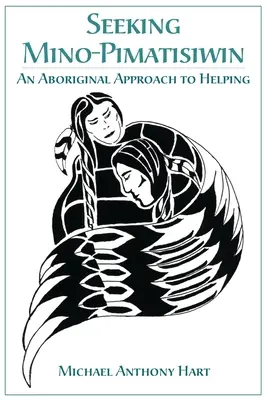 À la recherche de Mino-Pimatisiwin : Une approche autochtone de l'aide - Seeking Mino-Pimatisiwin: An Aboriginal Approach to Helping