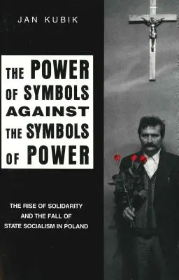 Le pouvoir des symboles contre les symboles du pouvoir : la montée de Solidarité et la chute du socialisme d'État en Pologne - The Power of Symbols Against the Symbols of Power: The Rise of Solidarity and the Fall of State Socialism in Poland
