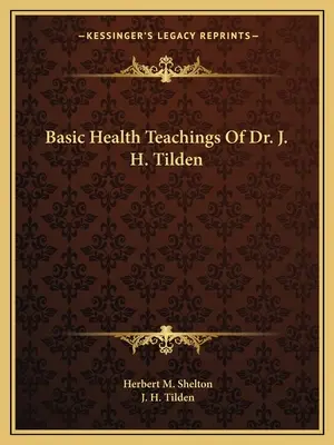 Enseignements de base du Dr J. H. Tilden en matière de santé - Basic Health Teachings Of Dr. J. H. Tilden
