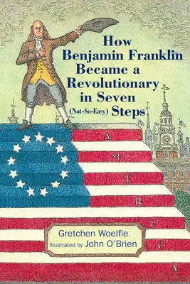 Comment Benjamin Franklin est devenu un révolutionnaire en sept étapes (pas si faciles) - How Benjamin Franklin Became a Revolutionary in Seven (Not-So-Easy) Steps