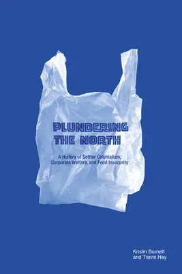 Le pillage du Nord : Une histoire du colonialisme de peuplement, de l'aide sociale aux entreprises et de l'insécurité alimentaire - Plundering the North: A History of Settler Colonialism, Corporate Welfare, and Food Insecurity
