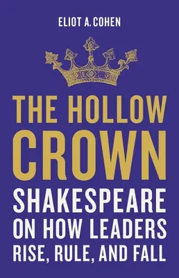 La couronne creuse : Shakespeare sur la façon dont les dirigeants s'élèvent, règnent et tombent - The Hollow Crown: Shakespeare on How Leaders Rise, Rule, and Fall