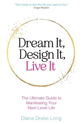 Rêvez-le, concevez-le, vivez-le : Le guide ultime pour manifester votre vie au niveau suivant - Dream It, Design It, Live It: The Ultimate Guide to Manifesting Your Next-Level Life