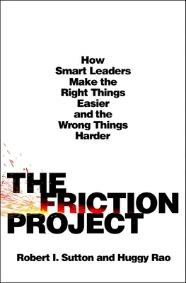 Le projet Friction : Comment les dirigeants intelligents rendent les bonnes choses plus faciles et les mauvaises plus difficiles - The Friction Project: How Smart Leaders Make the Right Things Easier and the Wrong Things Harder