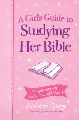 Guide d'étude de la Bible pour les filles : Des étapes simples pour grandir dans la Parole de Dieu - A Girl's Guide to Studying Her Bible: Simple Steps to Grow in God's Word