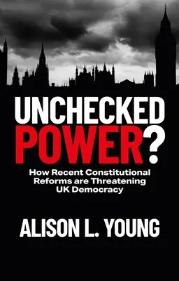 Unchecked Power? : Comment les récentes réformes constitutionnelles menacent la démocratie britannique - Unchecked Power?: How Recent Constitutional Reforms Are Threatening UK Democracy