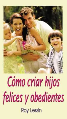 Cmo Criar Hijos Felices Y Obedientes (en anglais) - Cmo Criar Hijos Felices Y Obedientes