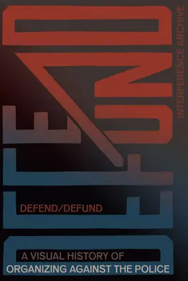 Defend / Defund : Une histoire visuelle de l'organisation contre la police - Defend / Defund: A Visual History of Organizing Against the Police