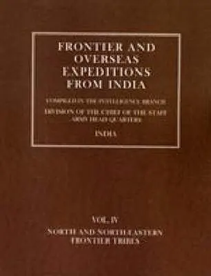 Expéditions aux frontières et outre-mer de l'Inde : Volume IV North and North-Eastern Frontier Tribes - Frontier and Overseas Expeditions from India: Volume IV North and North-Eastern Frontier Tribes